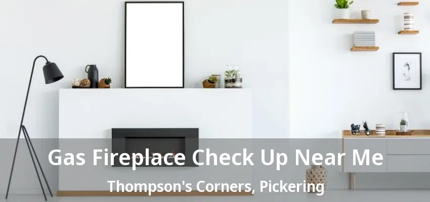 Gas Fireplace Check Up Near Me Thompson's Corners, Pickering - ON