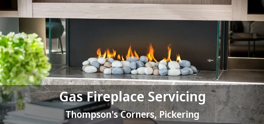 Gas Fireplace Servicing Thompson's Corners, Pickering - ON