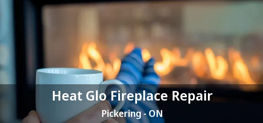 Heat Glo Fireplace Repair Pickering - ON Heat Glo Fireplace Repair Pickering - ON