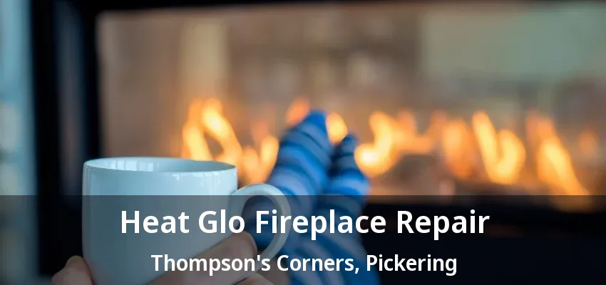 Heat Glo Fireplace Repair Thompson's Corners, Pickering - ON Heat Glo Fireplace Repair Thompson's Corners, Pickering - ON