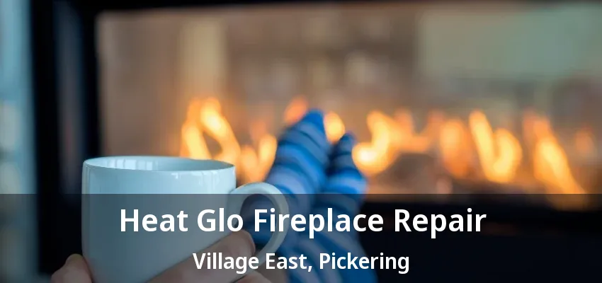 Heat Glo Fireplace Repair Village East, Pickering - ON