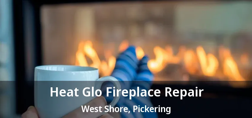 Heat Glo Fireplace Repair West Shore, Pickering - ON Heat Glo Fireplace Repair West Shore, Pickering - ON