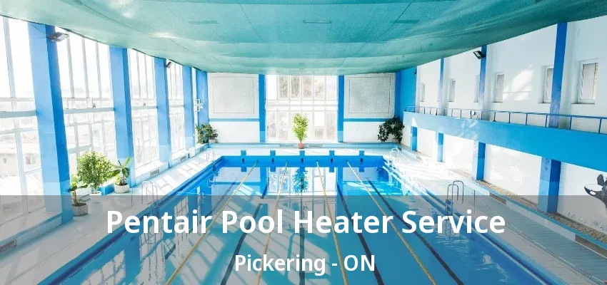 Pentair Pool Heater Service Pickering - ON