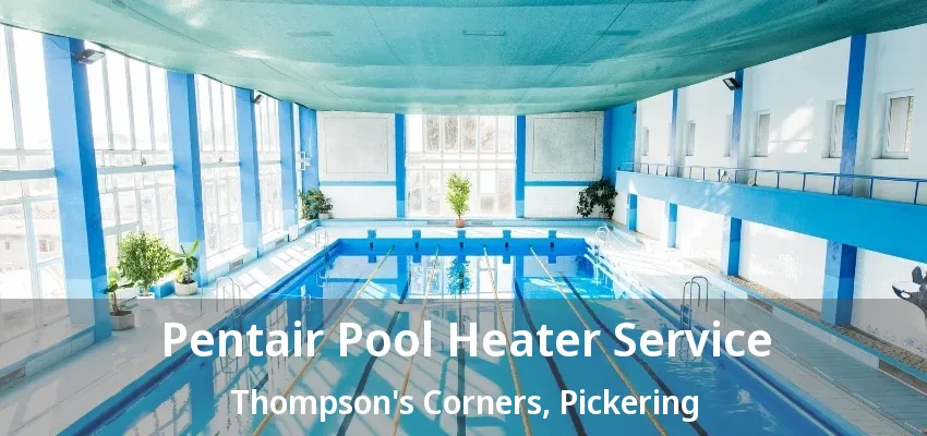 Pentair Pool Heater Service Thompson's Corners, Pickering - ON
