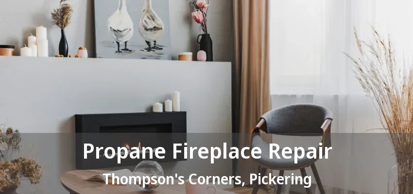 Propane Fireplace Repair Thompson's Corners, Pickering - ON Propane Fireplace Repair Thompson's Corners, Pickering - ON