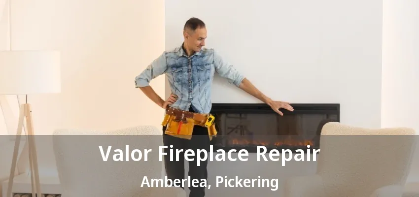 Valor Fireplace Repair Amberlea, Pickering - ON Valor Fireplace Repair Amberlea, Pickering - ON