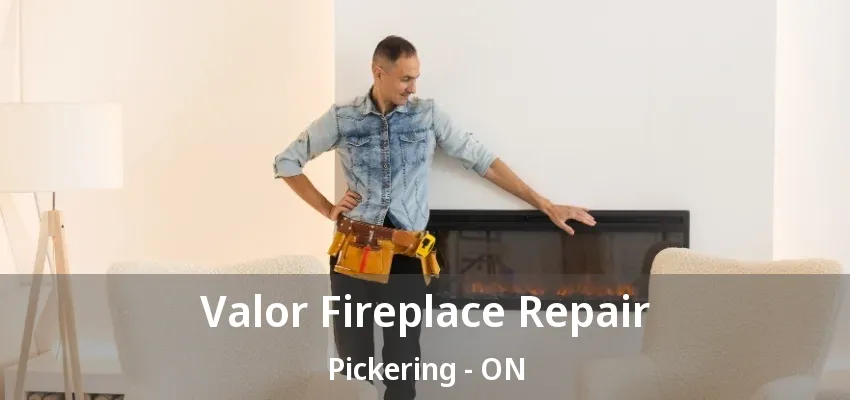 Valor Fireplace Repair Pickering - ON Valor Fireplace Repair Pickering - ON